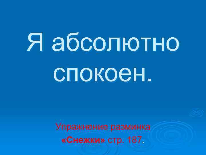 Я абсолютно спокоен. Упражнение разминка «Снежки» стр. 187. 