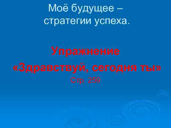 Моё будущее – стратегии успеха. Упражнение «Здравствуй, сегодня ты» Стр. 259 