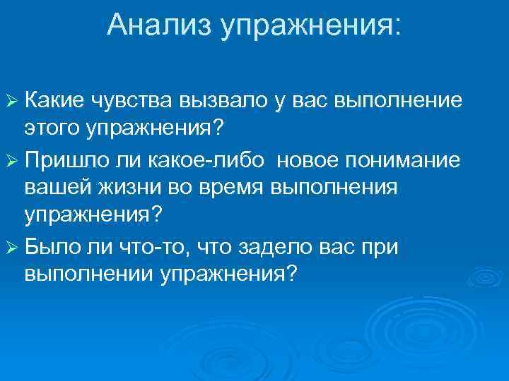 Анализ упражнения: Ø Какие чувства вызвало у вас выполнение этого упражнения? Ø Пришло ли