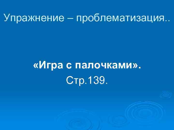 Упражнение – проблематизация. . «Игра с палочками» . Стр. 139. 