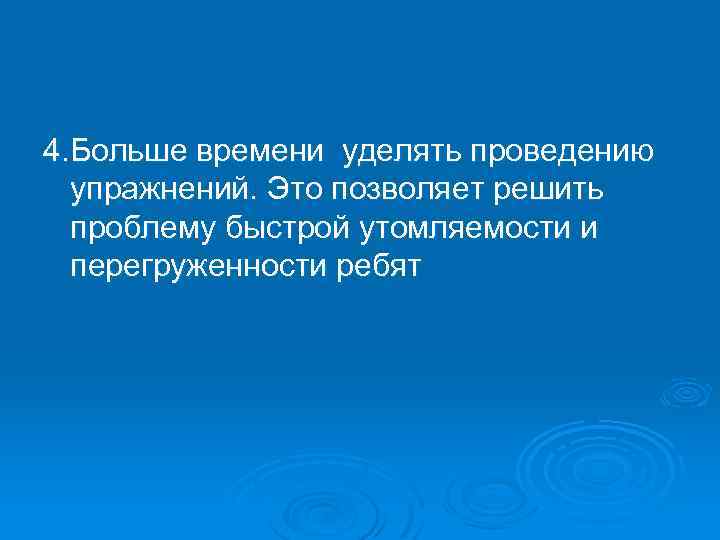 4. Больше времени уделять проведению упражнений. Это позволяет решить проблему быстрой утомляемости и перегруженности