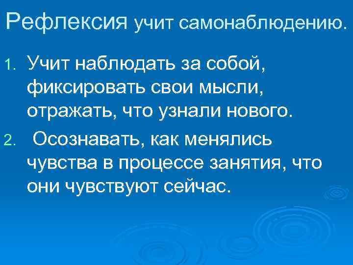 Рефлексия учит самонаблюдению. Учит наблюдать за собой, фиксировать свои мысли, отражать, что узнали нового.