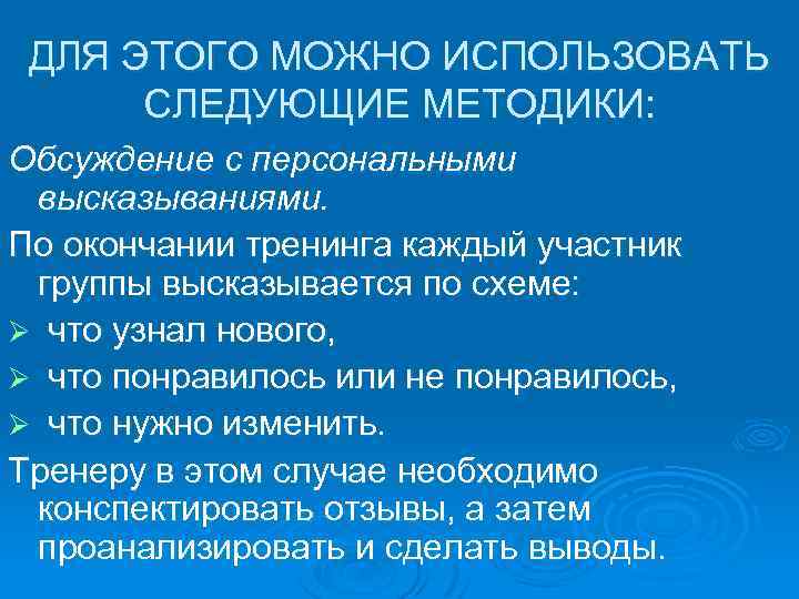 ДЛЯ ЭТОГО МОЖНО ИСПОЛЬЗОВАТЬ СЛЕДУЮЩИЕ МЕТОДИКИ: Обсуждение с персональными высказываниями. По окончании тренинга каждый