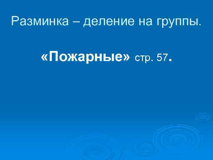 Разминка – деление на группы. «Пожарные» стр. 57. 