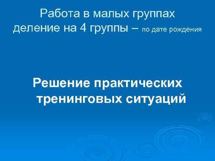 Работа в малых группах деление на 4 группы – по дате рождения Решение практических