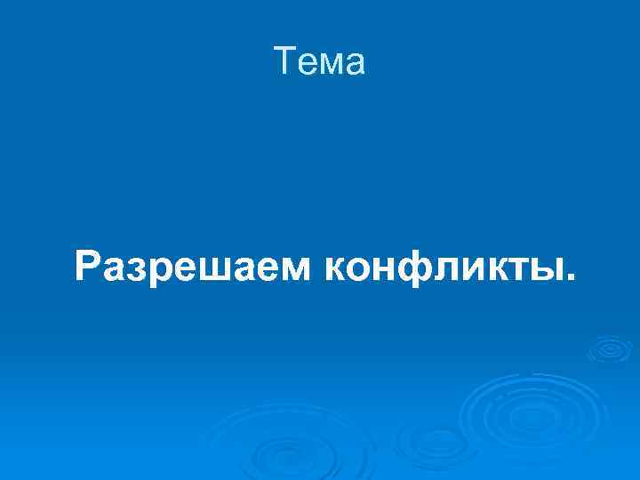 Тема Разрешаем конфликты. 