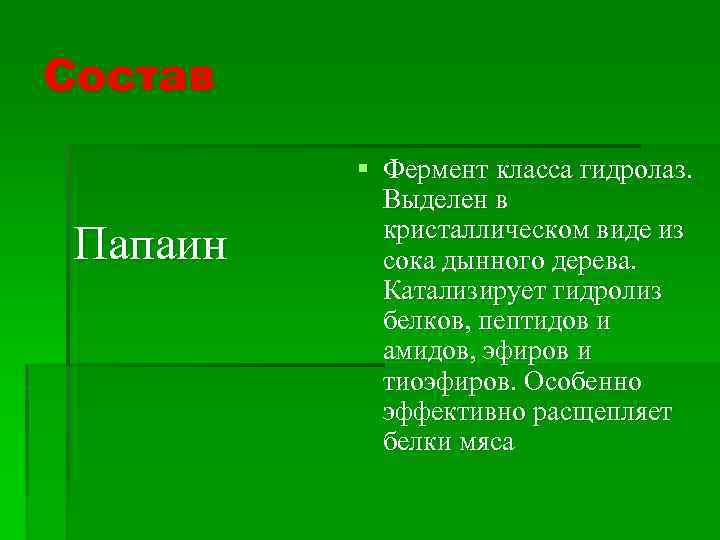 Состав Папаин § Фермент класса гидролаз. Выделен в кристаллическом виде из сока дынного дерева.