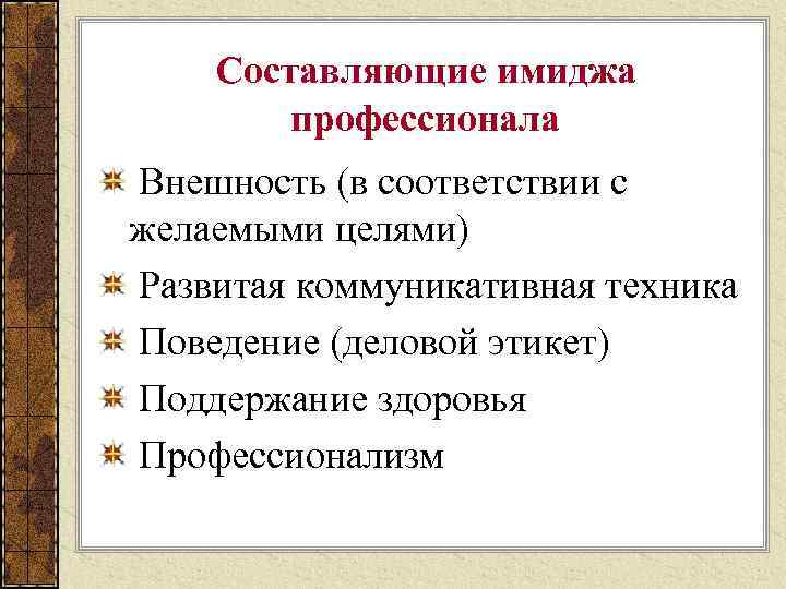 Составляющие имиджа профессионала Внешность (в соответствии с желаемыми целями) Развитая коммуникативная техника Поведение (деловой