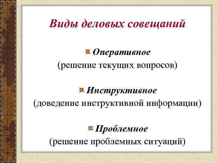 Виды деловых совещаний Оперативное (решение текущих вопросов) Инструктивное (доведение инструктивной информации) Проблемное (решение проблемных