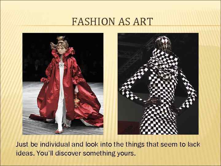 FASHION AS ART Just be individual and look into the things that seem to