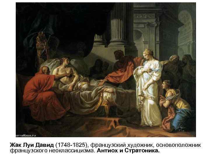 Жак Луи Давид (1748 -1825), французский художник, основоположник французского неоклассицизма. Антиох и Стратоника. 
