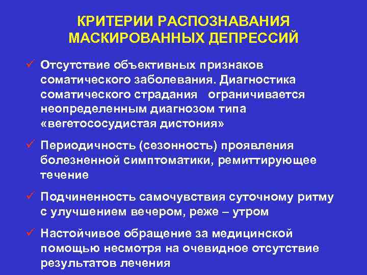 КРИТЕРИИ РАСПОЗНАВАНИЯ МАСКИРОВАННЫХ ДЕПРЕССИЙ ü Отсутствие объективных признаков соматического заболевания. Диагностика соматического страдания ограничивается