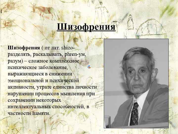 Шизофрения ( от лат. shizoразделять, раскалывать, phren-ум, разум) – сложное комплексное психическое заболевание, выражающиеся