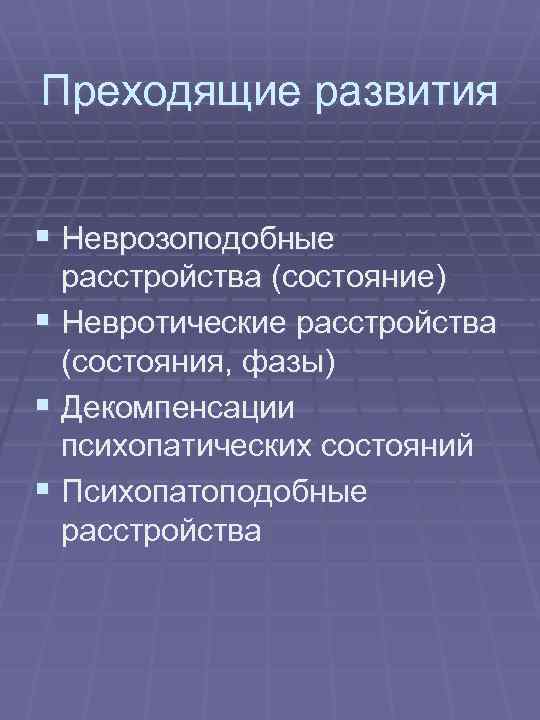 Преходящие развития § Неврозоподобные расстройства (состояние) § Невротические расстройства (состояния, фазы) § Декомпенсации психопатических