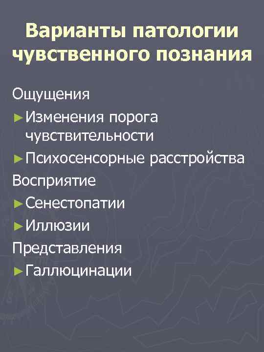 Варианты патологии чувственного познания Ощущения ► Изменения порога чувствительности ► Психосенсорные расстройства Восприятие ►