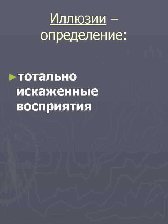 Иллюзии – определение: ►тотально искаженные восприятия 