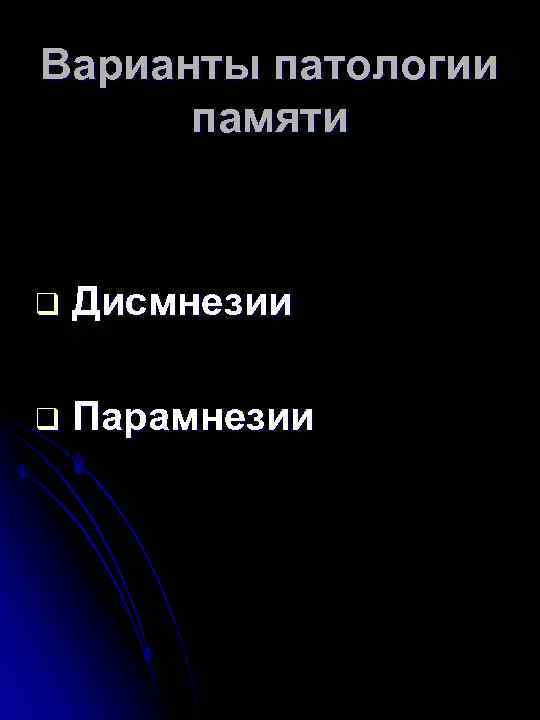 Варианты патологии памяти q Дисмнезии q Парамнезии 