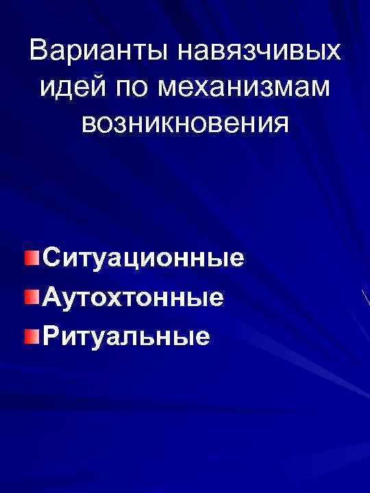 Варианты навязчивых идей по механизмам возникновения Ситуационные Аутохтонные Ритуальные 