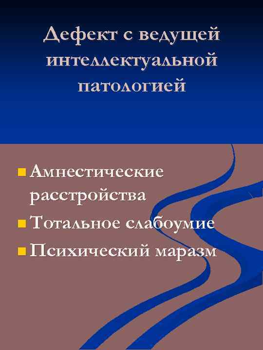 Дефект с ведущей интеллектуальной патологией n Амнестические расстройства n Тотальное слабоумие n Психический маразм