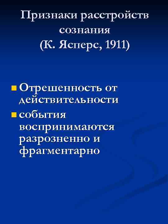 Признаки расстройств сознания (К. Ясперс, 1911) n Отрешенность от действительности n события воспринимаются разрозненно