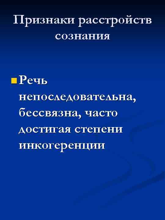 Признаки расстройств сознания n Речь непоследовательна, бессвязна, часто достигая степени инкогеренции 