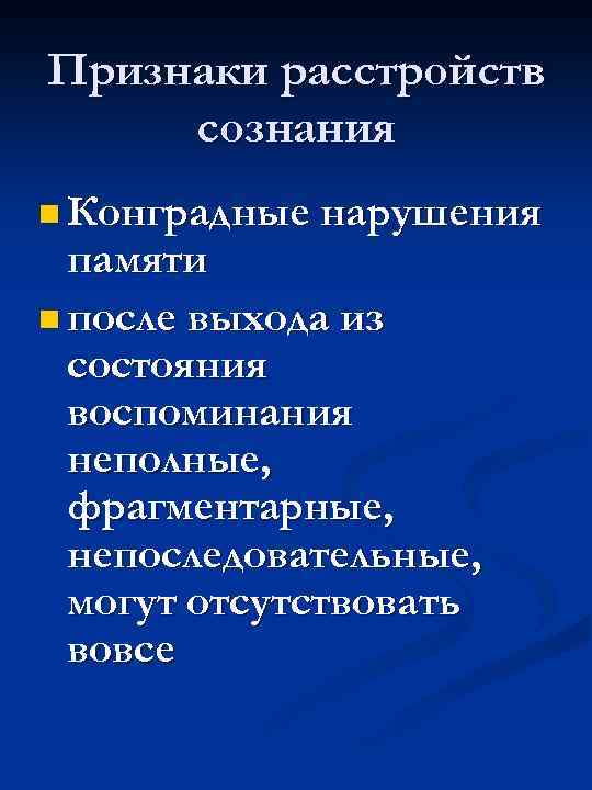 Признаки расстройств сознания n Конградные нарушения памяти n после выхода из состояния воспоминания неполные,