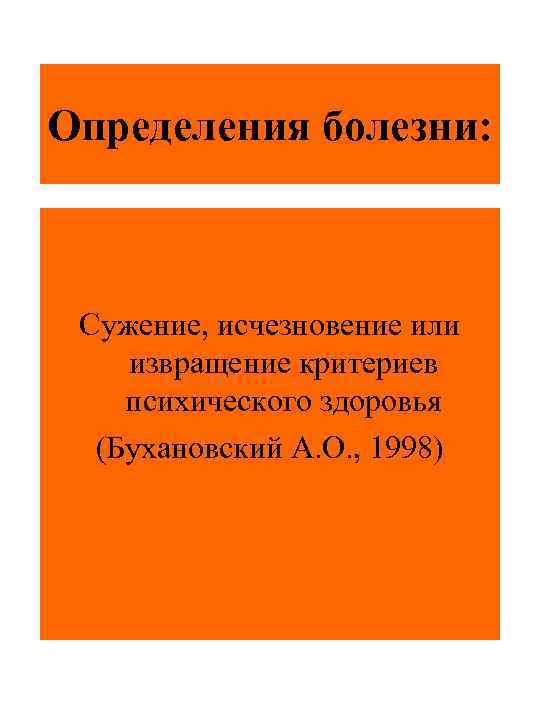 Определения болезни: Сужение, исчезновение или извращение критериев психического здоровья (Бухановский А. О. , 1998)
