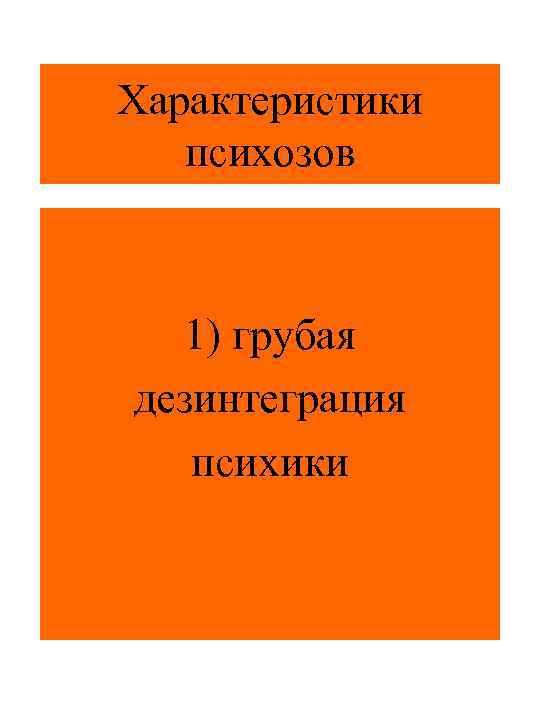 Характеристики психозов 1) грубая дезинтеграция психики 
