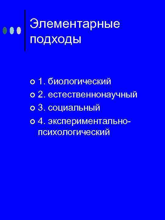 Элементарные подходы 1. биологический ¢ 2. естественнонаучный ¢ 3. социальный ¢ 4. экспериментально психологический