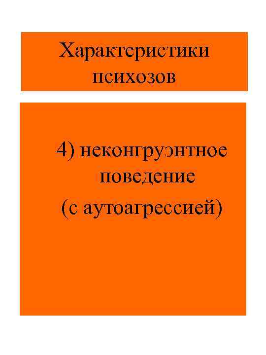 Характеристики психозов 4) неконгруэнтное поведение (с аутоагрессией) 