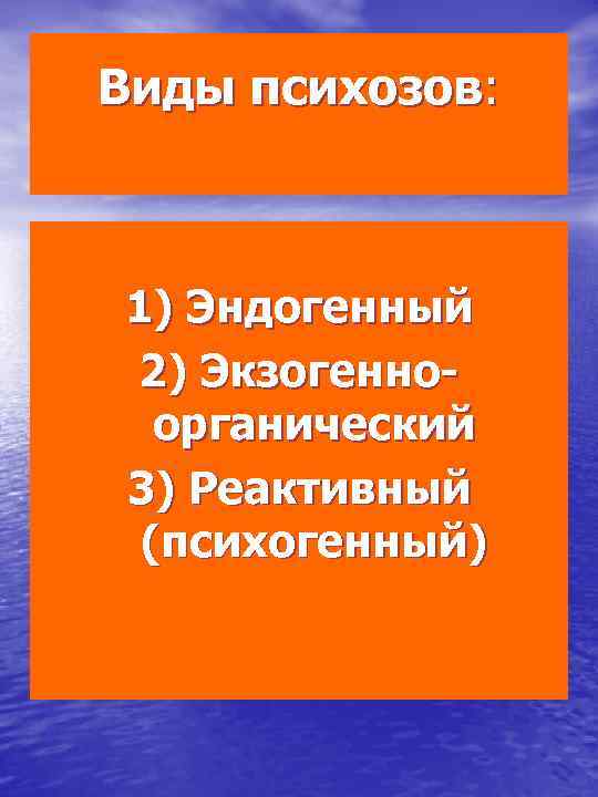 Виды психозов: 1) Эндогенный 2) Экзогенноорганический 3) Реактивный (психогенный) 