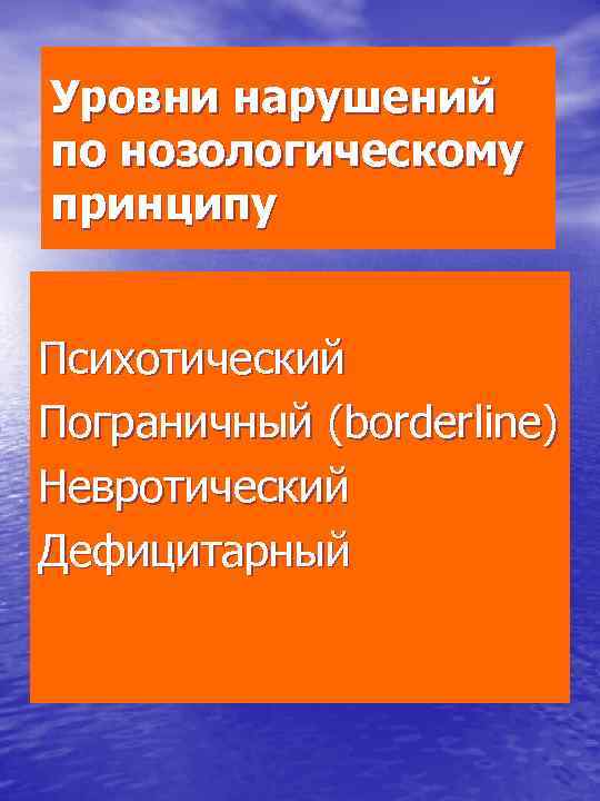 Уровни нарушений по нозологическому принципу Психотический Пограничный (borderline) Невротический Дефицитарный 