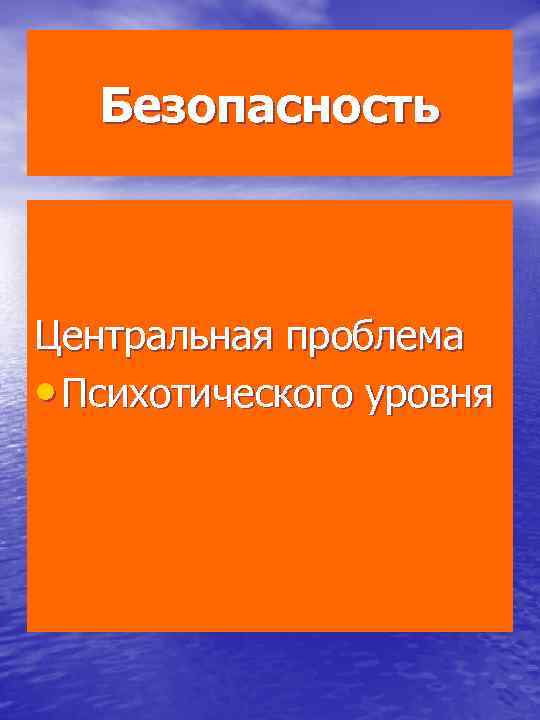 Безопасность Центральная проблема • Психотического уровня 