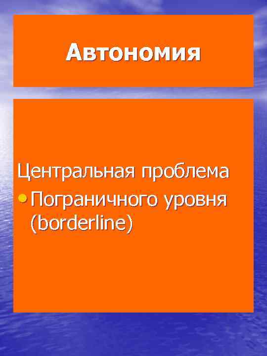 Автономия Центральная проблема • Пограничного уровня (borderline) 