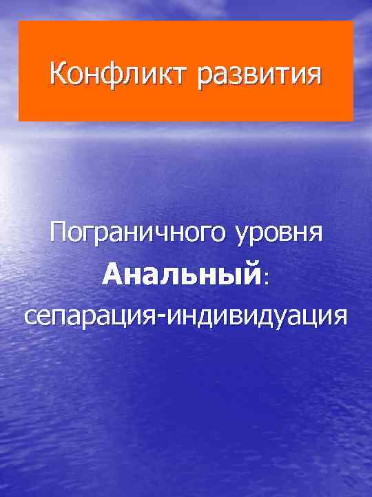 Конфликт развития Пограничного уровня Анальный: сепарация индивидуация 