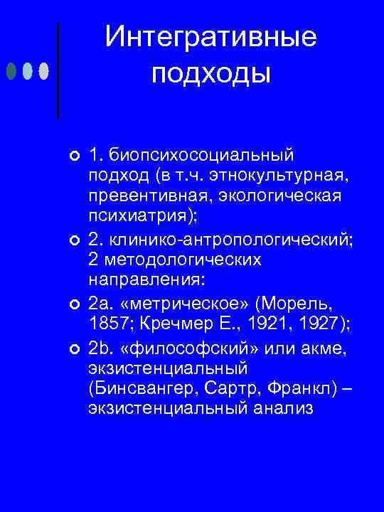 Интегративные подходы ¢ ¢ 1. биопсихосоциальный подход (в т. ч. этнокультурная, превентивная, экологическая психиатрия);