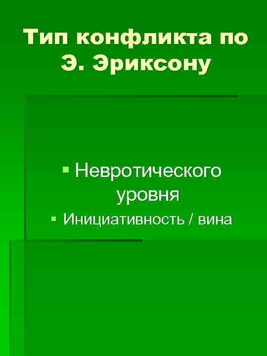 Тип конфликта по Э. Эриксону § Невротического уровня § Инициативность / вина 