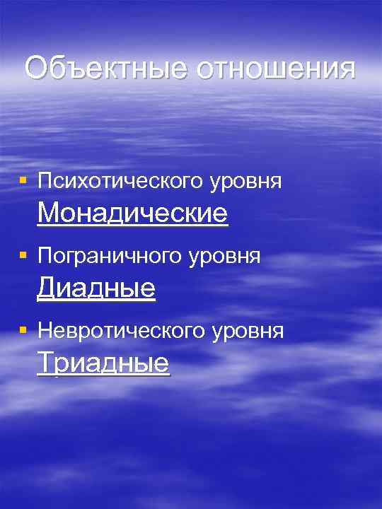 Объектные отношения § Психотического уровня Монадические § Пограничного уровня Диадные § Невротического уровня Триадные
