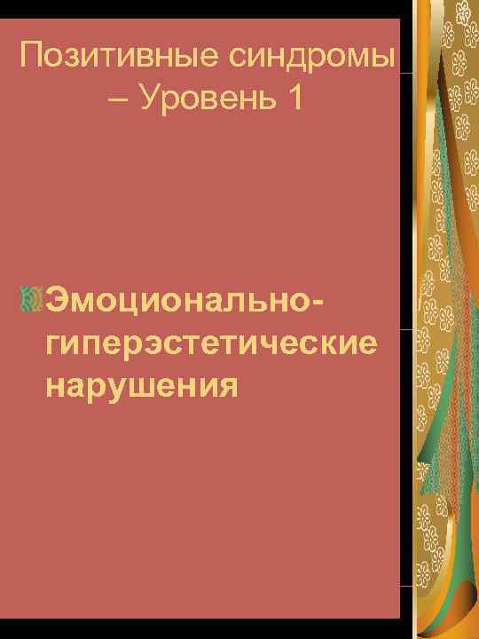 Позитивные синдромы – Уровень 1 Эмоциональногиперэстетические нарушения 