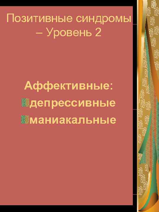 Позитивные синдромы – Уровень 2 Аффективные: депрессивные маниакальные 