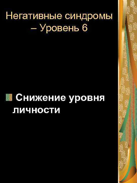 Негативные синдромы – Уровень 6 Снижение уровня личности 