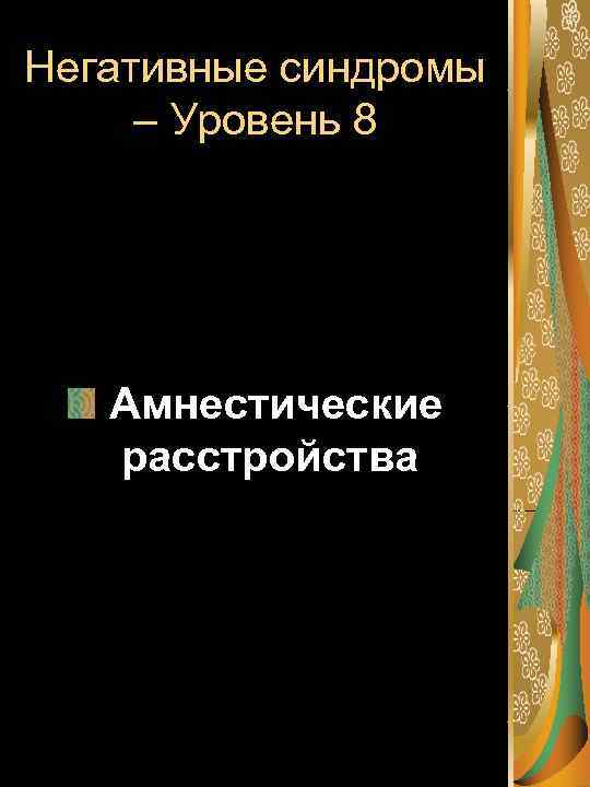 Негативные синдромы – Уровень 8 Амнестические расстройства 