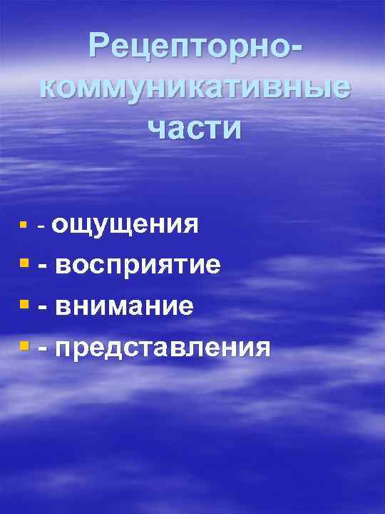 Рецепторнокоммуникативные части § ощущения § - восприятие § - внимание § - представления 