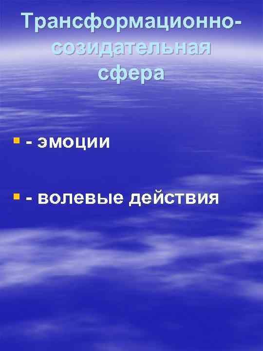 Трансформационносозидательная сфера § - эмоции § - волевые действия 
