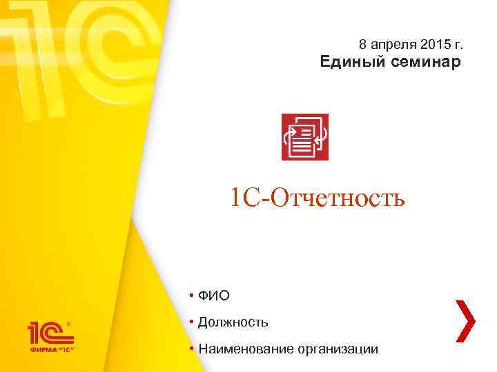 8 апреля 2015 г. Единый семинар 1 С-Отчетность • ФИО • Должность • Наименование
