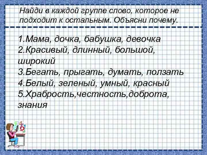 Найди в каждой группе слово, которое не подходит к остальным. Объясни почему. 1. Мама,