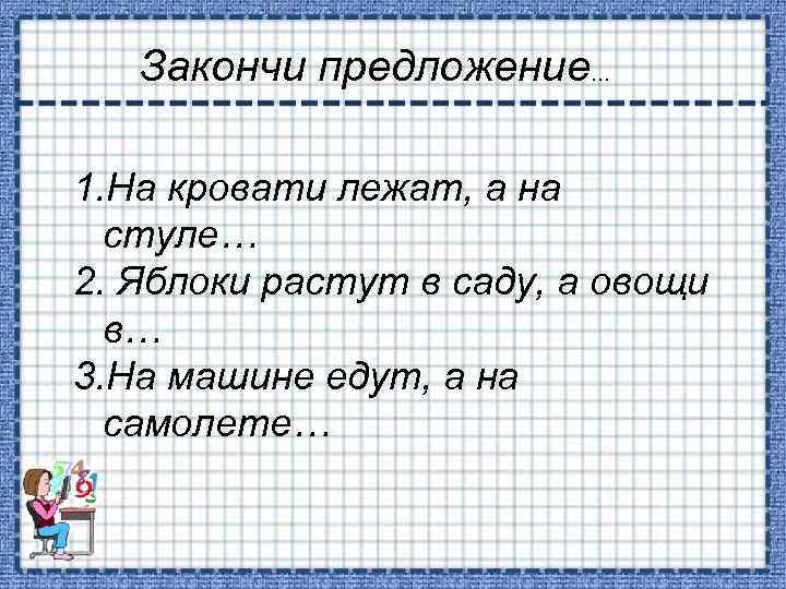 Закончи предложение… 1. На кровати лежат, а на стуле… 2. Яблоки растут в саду,
