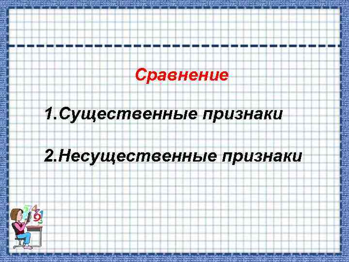 Сравнение 1. Существенные признаки 2. Несущественные признаки 