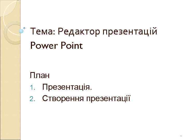 Тема: Редактор презентацій Power Point План 1. Презентація. 2. Створення презентації 1 
