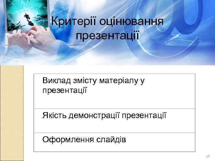 Критерії оцінювання презентації Виклад змісту матеріалу у презентації Якість демонстрації презентації Оформлення слайдів 36